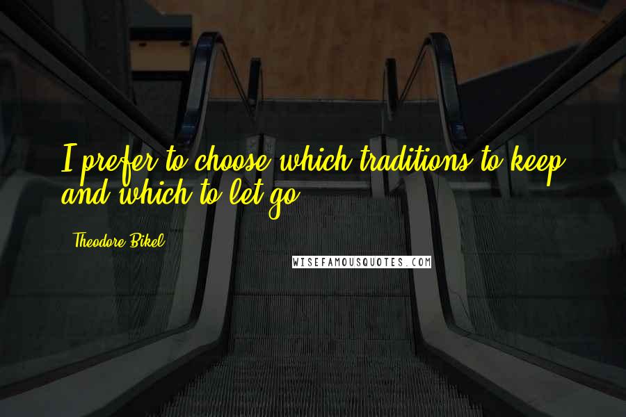 Theodore Bikel Quotes: I prefer to choose which traditions to keep and which to let go.