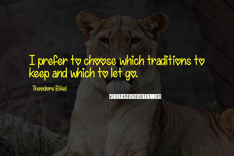 Theodore Bikel Quotes: I prefer to choose which traditions to keep and which to let go.