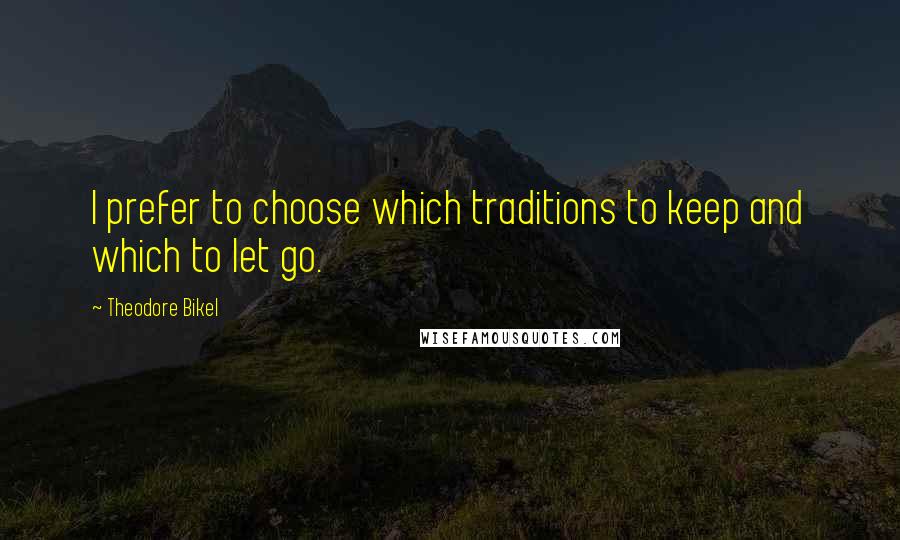 Theodore Bikel Quotes: I prefer to choose which traditions to keep and which to let go.