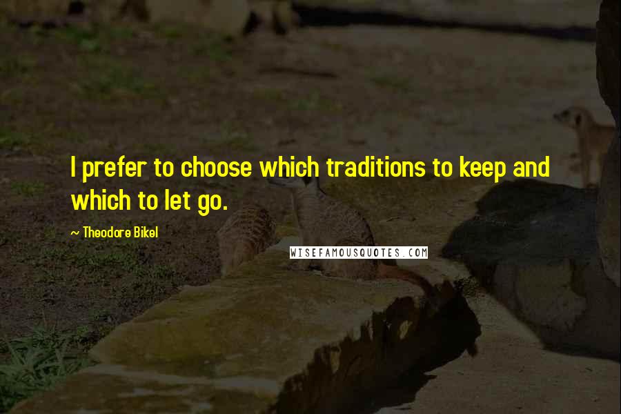 Theodore Bikel Quotes: I prefer to choose which traditions to keep and which to let go.