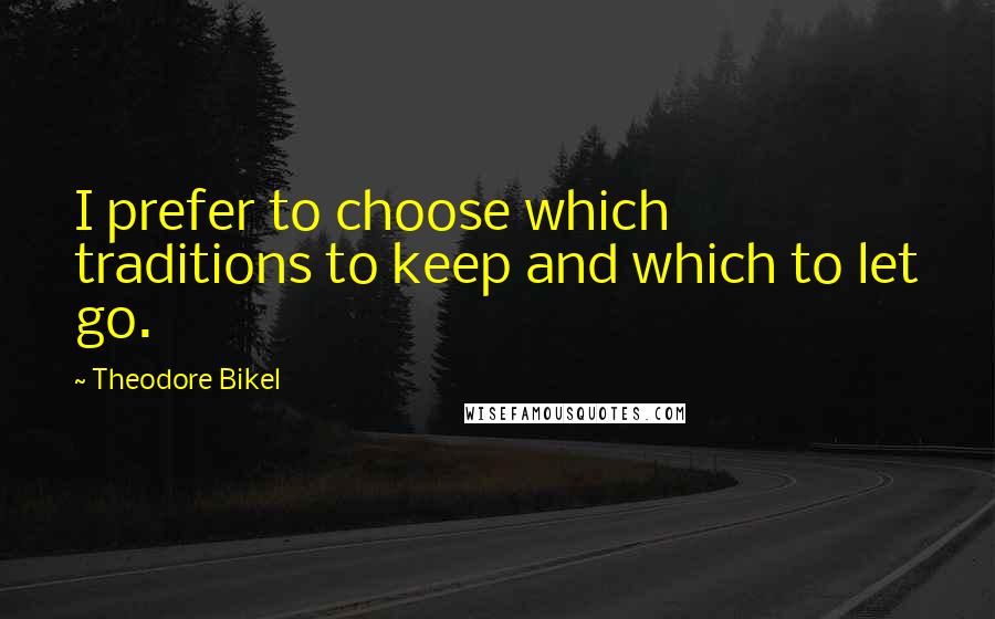 Theodore Bikel Quotes: I prefer to choose which traditions to keep and which to let go.