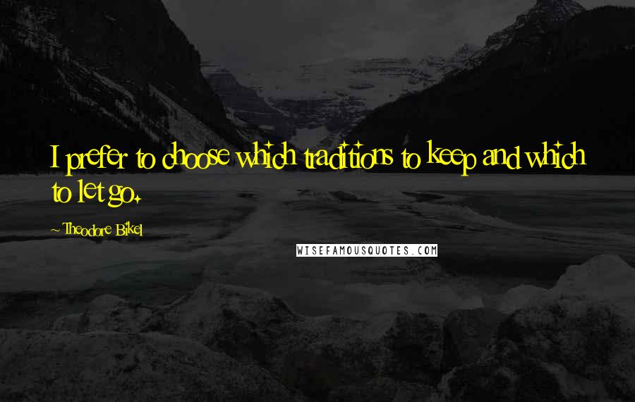 Theodore Bikel Quotes: I prefer to choose which traditions to keep and which to let go.