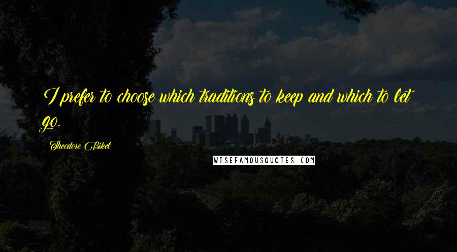 Theodore Bikel Quotes: I prefer to choose which traditions to keep and which to let go.