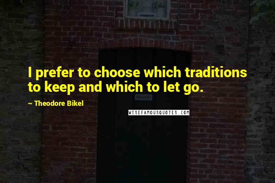 Theodore Bikel Quotes: I prefer to choose which traditions to keep and which to let go.