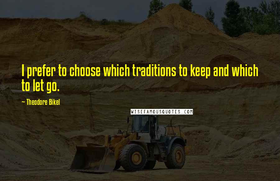 Theodore Bikel Quotes: I prefer to choose which traditions to keep and which to let go.