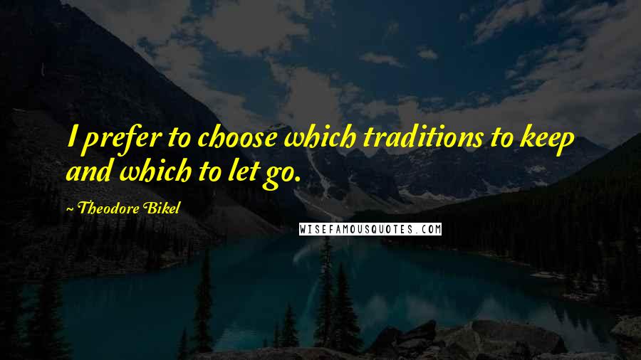 Theodore Bikel Quotes: I prefer to choose which traditions to keep and which to let go.