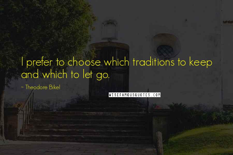 Theodore Bikel Quotes: I prefer to choose which traditions to keep and which to let go.