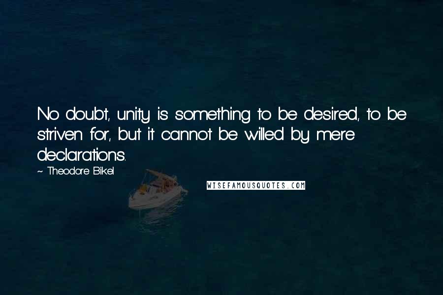 Theodore Bikel Quotes: No doubt, unity is something to be desired, to be striven for, but it cannot be willed by mere declarations.