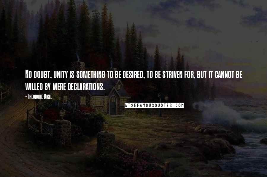 Theodore Bikel Quotes: No doubt, unity is something to be desired, to be striven for, but it cannot be willed by mere declarations.