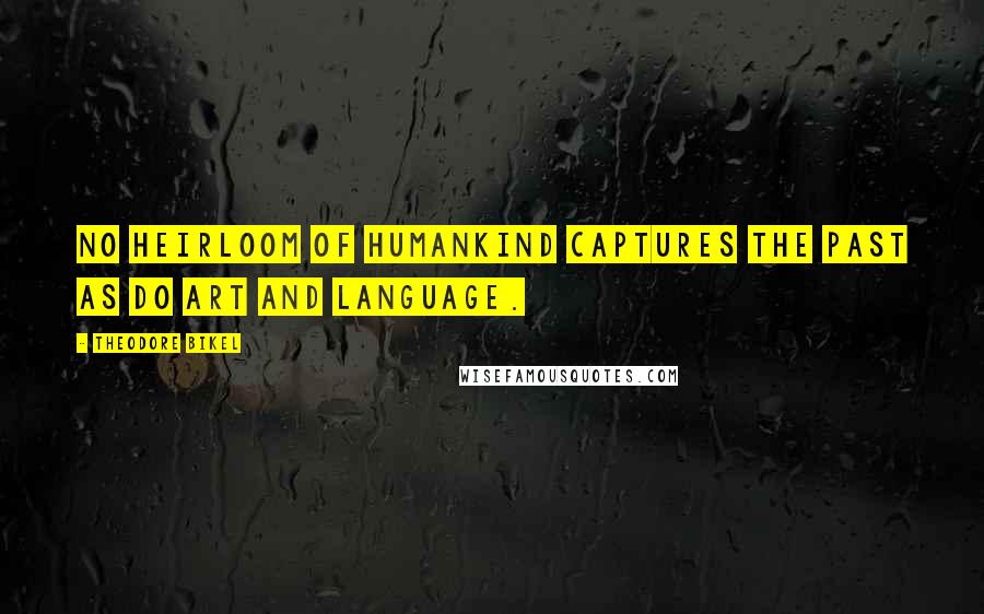 Theodore Bikel Quotes: No heirloom of humankind captures the past as do art and language.