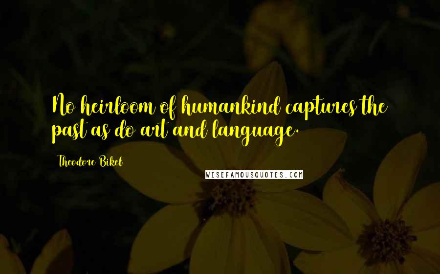 Theodore Bikel Quotes: No heirloom of humankind captures the past as do art and language.