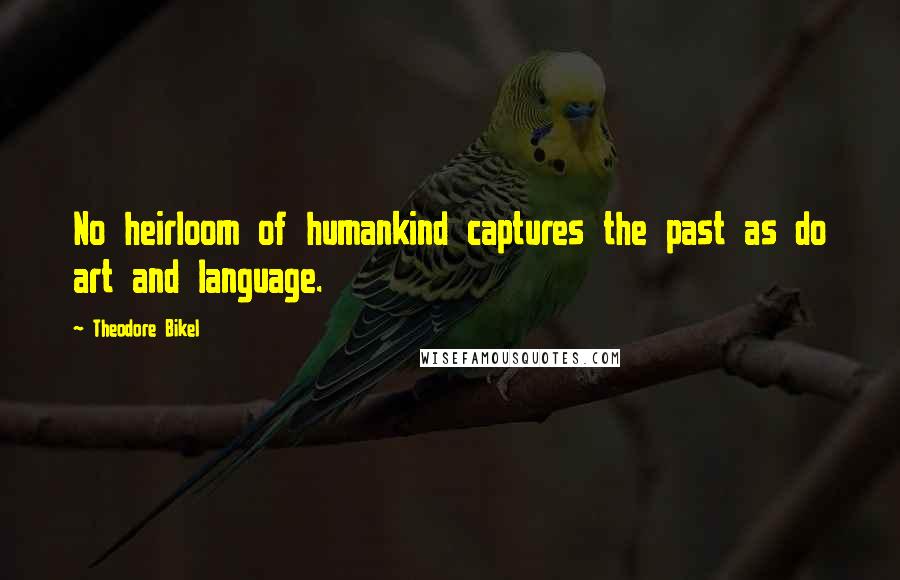 Theodore Bikel Quotes: No heirloom of humankind captures the past as do art and language.