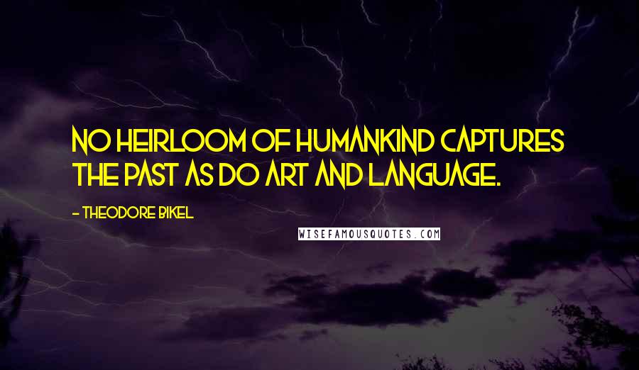 Theodore Bikel Quotes: No heirloom of humankind captures the past as do art and language.