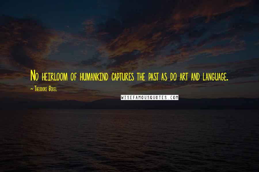 Theodore Bikel Quotes: No heirloom of humankind captures the past as do art and language.