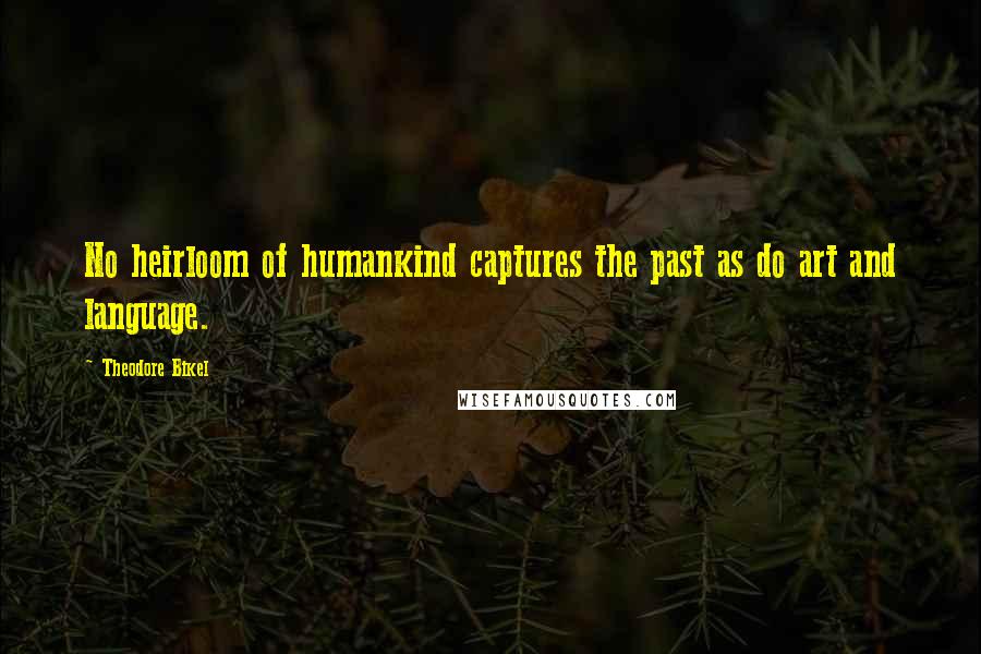 Theodore Bikel Quotes: No heirloom of humankind captures the past as do art and language.