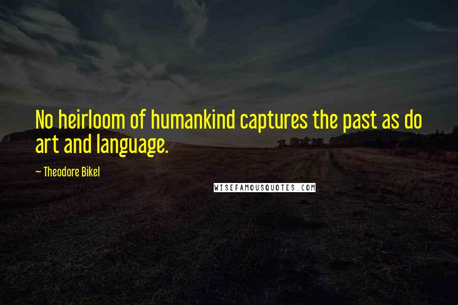 Theodore Bikel Quotes: No heirloom of humankind captures the past as do art and language.