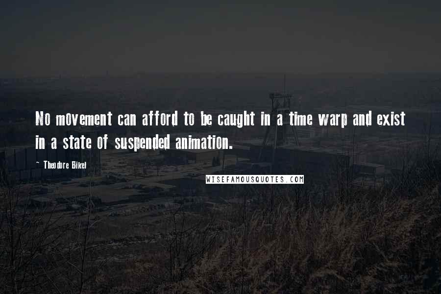 Theodore Bikel Quotes: No movement can afford to be caught in a time warp and exist in a state of suspended animation.