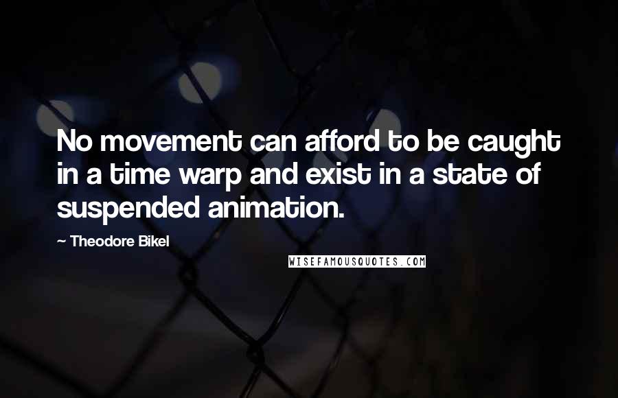 Theodore Bikel Quotes: No movement can afford to be caught in a time warp and exist in a state of suspended animation.