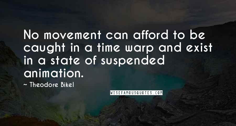 Theodore Bikel Quotes: No movement can afford to be caught in a time warp and exist in a state of suspended animation.