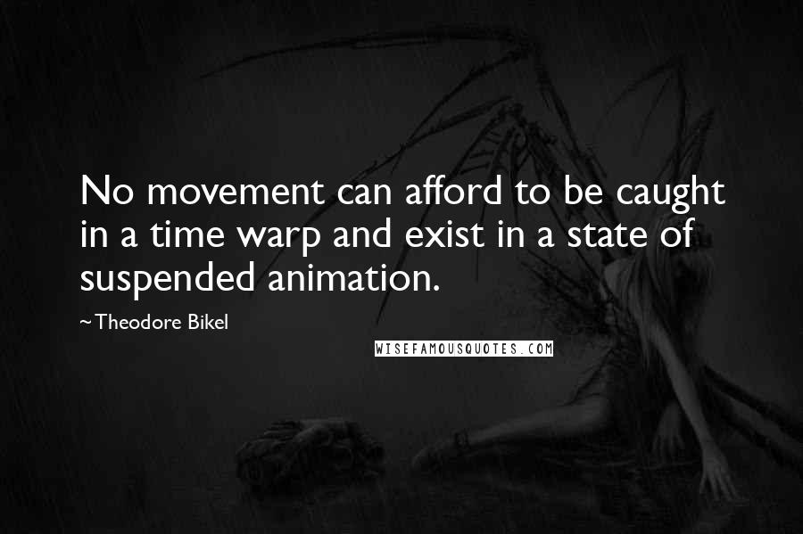 Theodore Bikel Quotes: No movement can afford to be caught in a time warp and exist in a state of suspended animation.