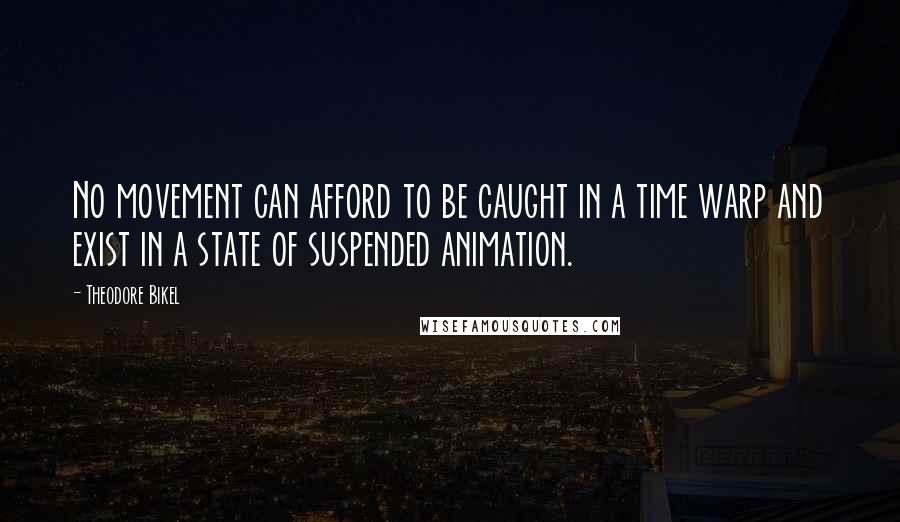 Theodore Bikel Quotes: No movement can afford to be caught in a time warp and exist in a state of suspended animation.