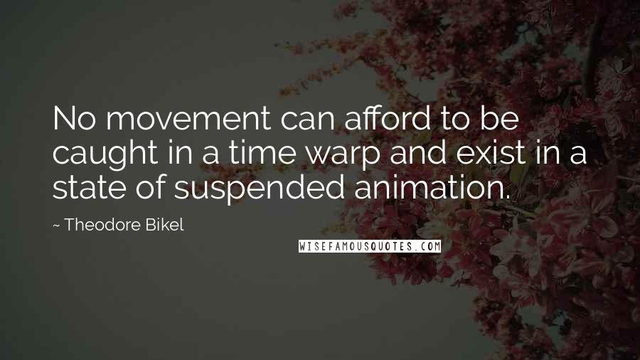 Theodore Bikel Quotes: No movement can afford to be caught in a time warp and exist in a state of suspended animation.