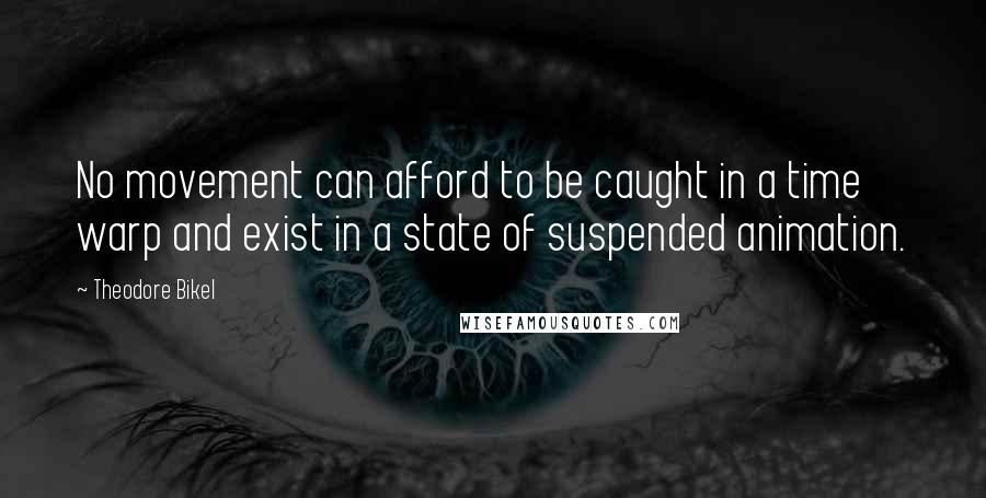 Theodore Bikel Quotes: No movement can afford to be caught in a time warp and exist in a state of suspended animation.