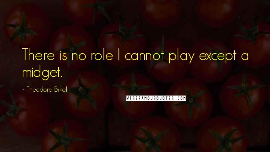 Theodore Bikel Quotes: There is no role I cannot play except a midget.
