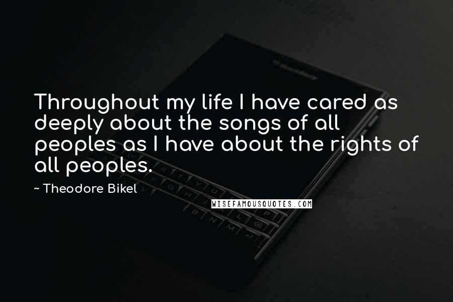 Theodore Bikel Quotes: Throughout my life I have cared as deeply about the songs of all peoples as I have about the rights of all peoples.