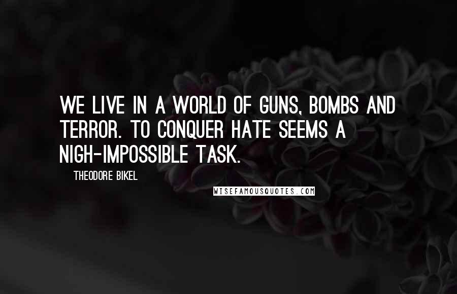 Theodore Bikel Quotes: We live in a world of guns, bombs and terror. To conquer hate seems a nigh-impossible task.