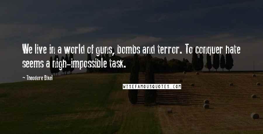 Theodore Bikel Quotes: We live in a world of guns, bombs and terror. To conquer hate seems a nigh-impossible task.