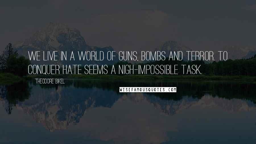 Theodore Bikel Quotes: We live in a world of guns, bombs and terror. To conquer hate seems a nigh-impossible task.