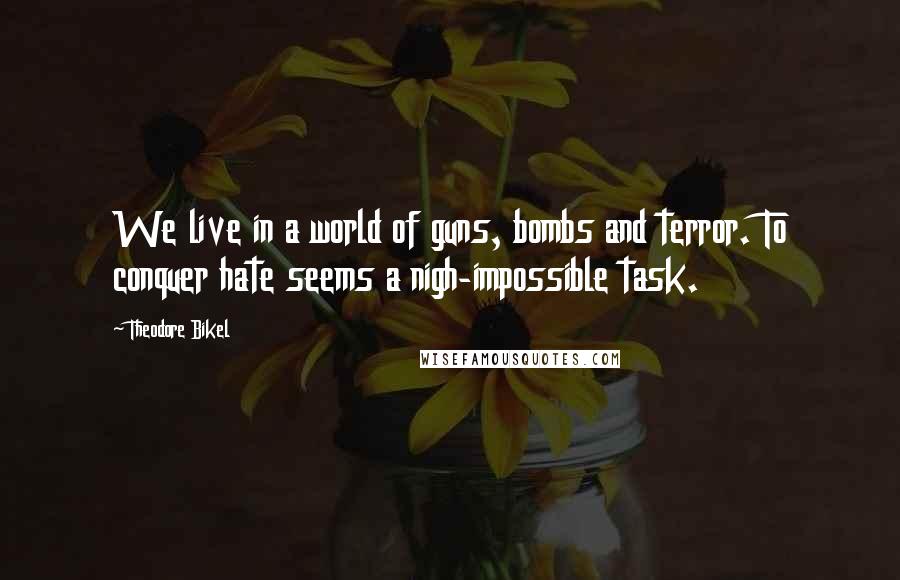 Theodore Bikel Quotes: We live in a world of guns, bombs and terror. To conquer hate seems a nigh-impossible task.