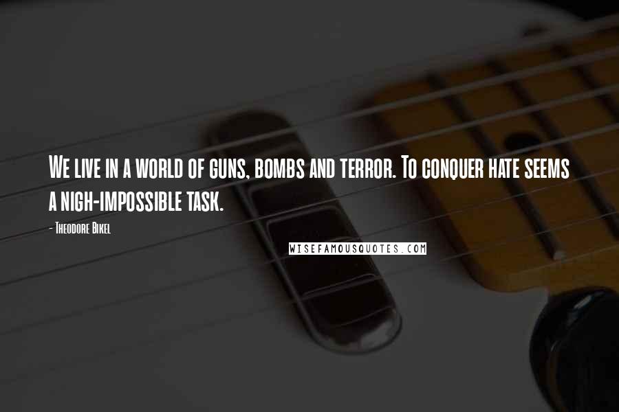 Theodore Bikel Quotes: We live in a world of guns, bombs and terror. To conquer hate seems a nigh-impossible task.
