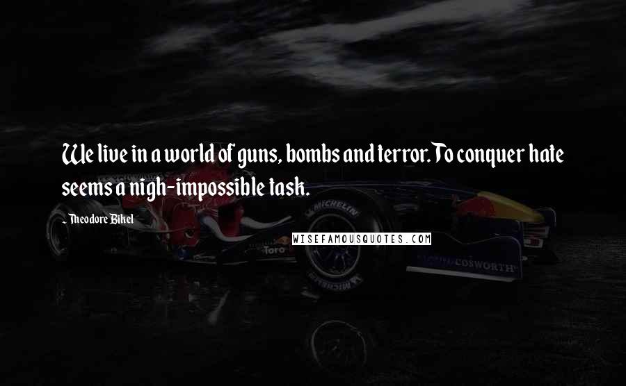 Theodore Bikel Quotes: We live in a world of guns, bombs and terror. To conquer hate seems a nigh-impossible task.