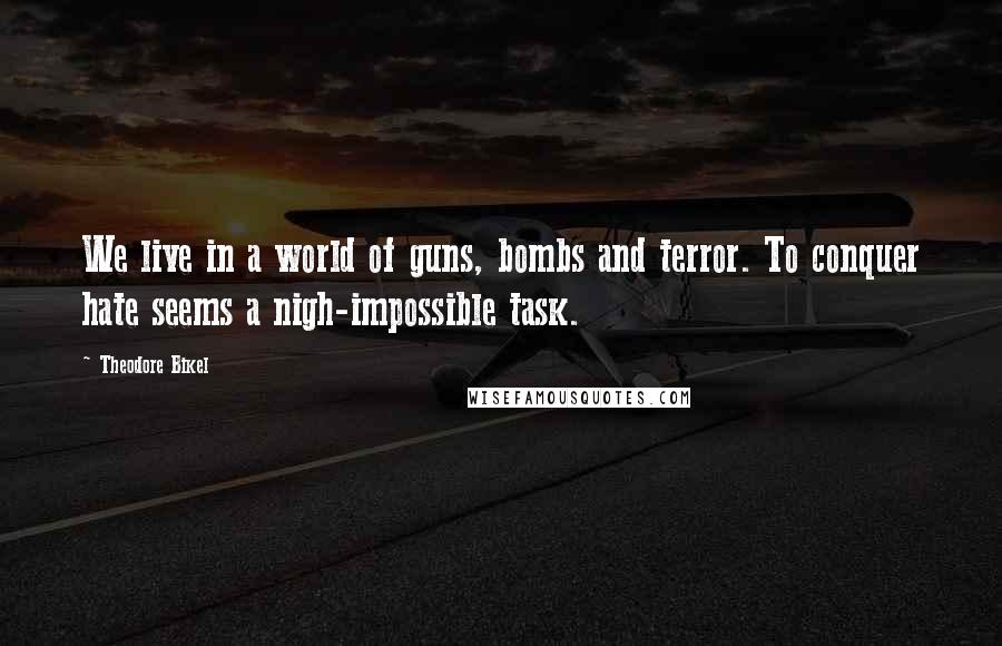 Theodore Bikel Quotes: We live in a world of guns, bombs and terror. To conquer hate seems a nigh-impossible task.