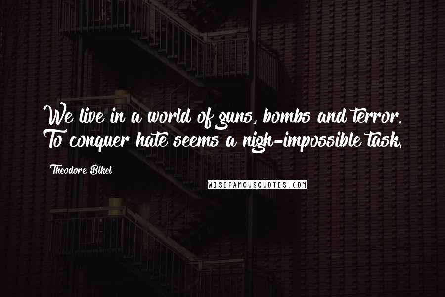 Theodore Bikel Quotes: We live in a world of guns, bombs and terror. To conquer hate seems a nigh-impossible task.