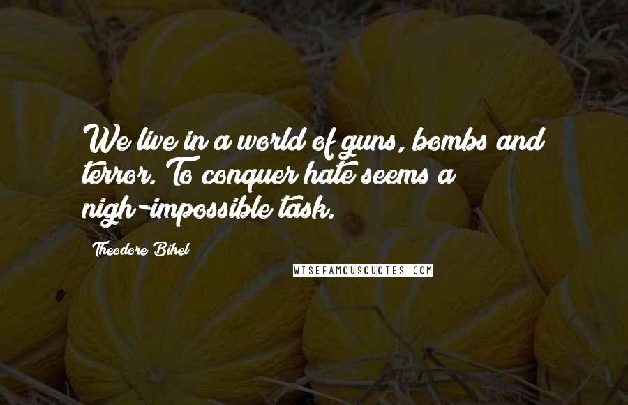 Theodore Bikel Quotes: We live in a world of guns, bombs and terror. To conquer hate seems a nigh-impossible task.