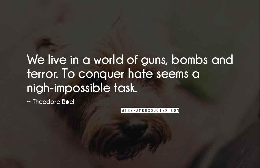 Theodore Bikel Quotes: We live in a world of guns, bombs and terror. To conquer hate seems a nigh-impossible task.