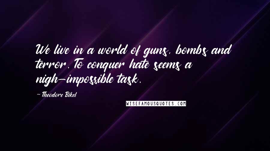 Theodore Bikel Quotes: We live in a world of guns, bombs and terror. To conquer hate seems a nigh-impossible task.