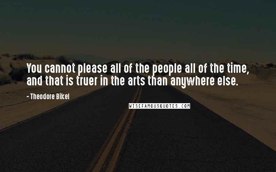 Theodore Bikel Quotes: You cannot please all of the people all of the time, and that is truer in the arts than anywhere else.