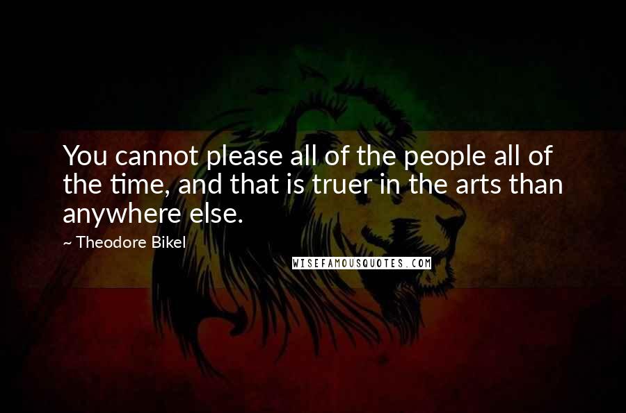 Theodore Bikel Quotes: You cannot please all of the people all of the time, and that is truer in the arts than anywhere else.
