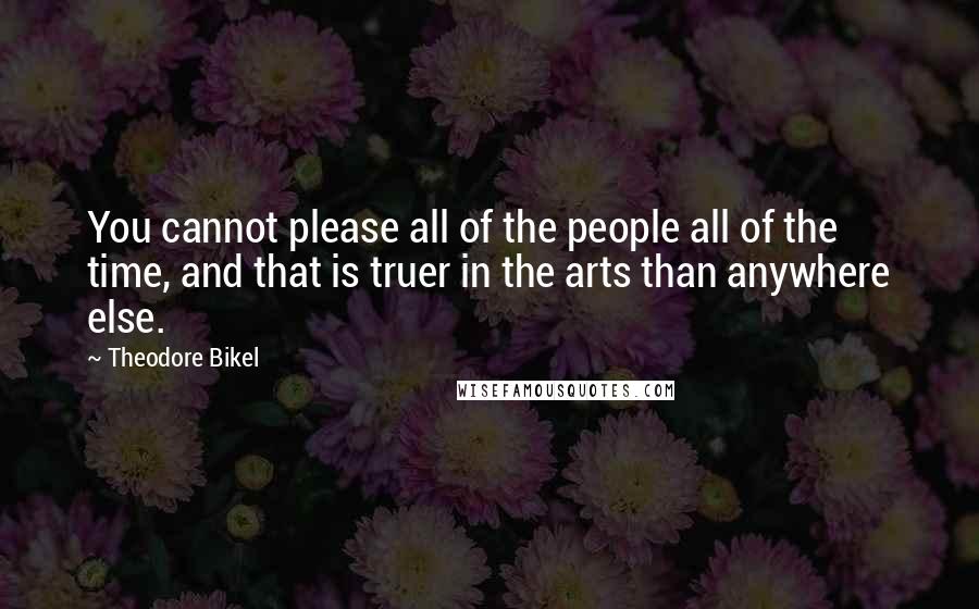 Theodore Bikel Quotes: You cannot please all of the people all of the time, and that is truer in the arts than anywhere else.