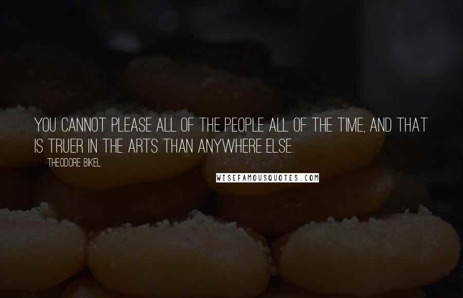 Theodore Bikel Quotes: You cannot please all of the people all of the time, and that is truer in the arts than anywhere else.