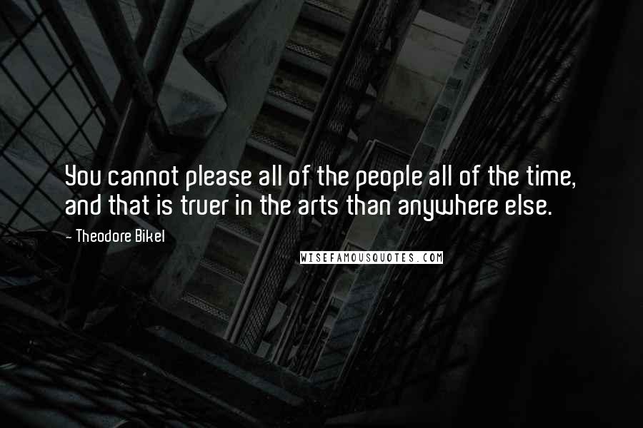Theodore Bikel Quotes: You cannot please all of the people all of the time, and that is truer in the arts than anywhere else.