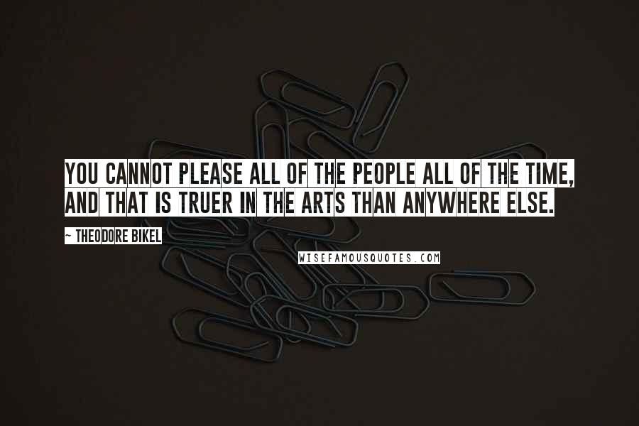 Theodore Bikel Quotes: You cannot please all of the people all of the time, and that is truer in the arts than anywhere else.