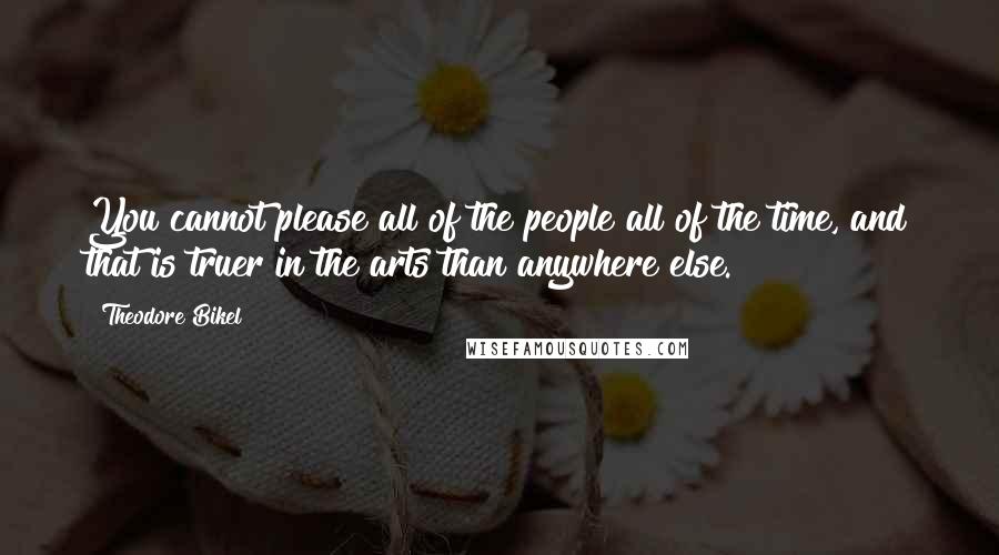 Theodore Bikel Quotes: You cannot please all of the people all of the time, and that is truer in the arts than anywhere else.