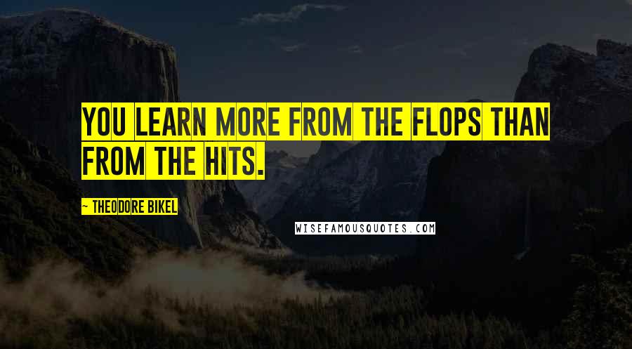 Theodore Bikel Quotes: You learn more from the flops than from the hits.