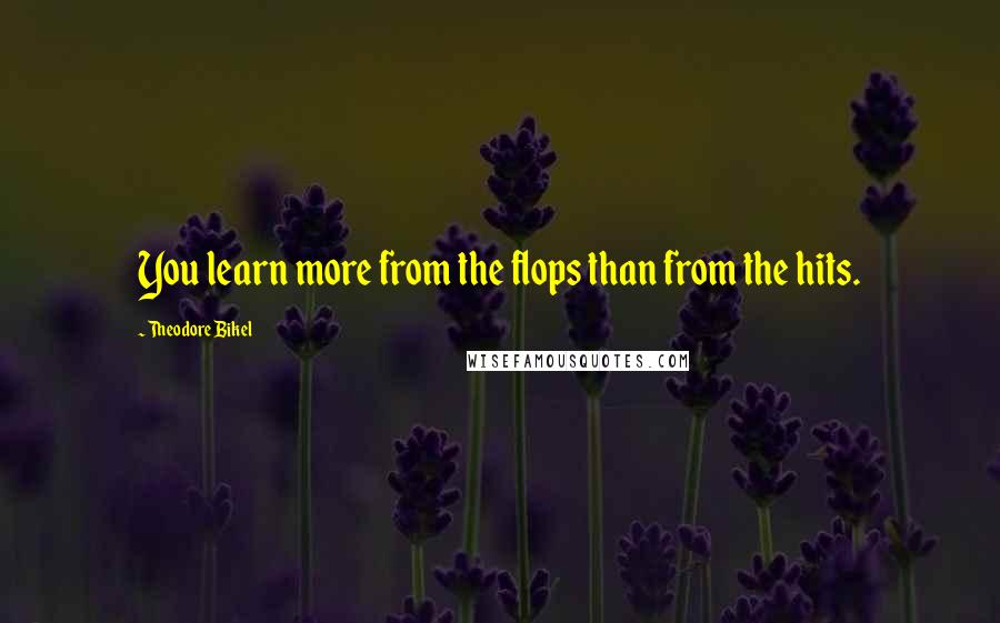 Theodore Bikel Quotes: You learn more from the flops than from the hits.