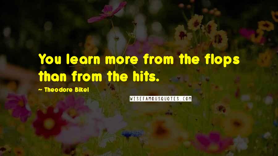 Theodore Bikel Quotes: You learn more from the flops than from the hits.